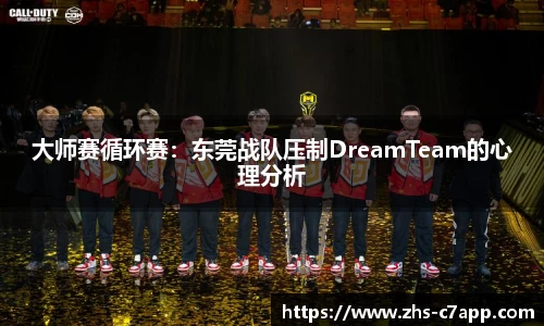 大师赛循环赛：东莞战队压制DreamTeam的心理分析