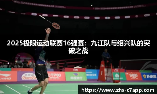 2025极限运动联赛16强赛：九江队与绍兴队的突破之战
