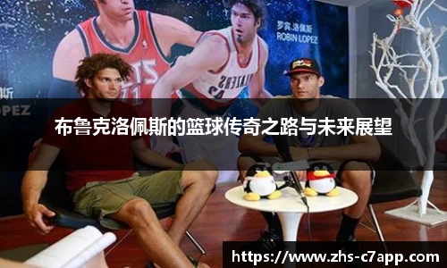 布鲁克洛佩斯的篮球传奇之路与未来展望