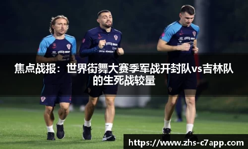 焦点战报：世界街舞大赛季军战开封队vs吉林队的生死战较量
